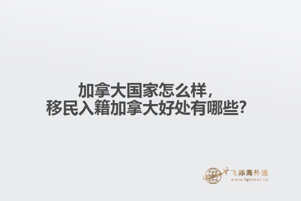 加拿大國(guó)家怎么樣，移民入籍加拿大好處有哪些？