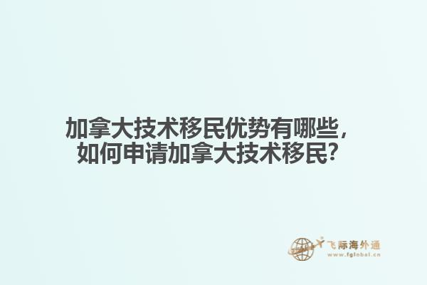 加拿大技術(shù)移民優(yōu)勢有哪些，如何申請加拿大技術(shù)移民？