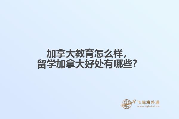 加拿大教育怎么樣，留學(xué)加拿大好處有哪些？