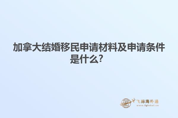 加拿大結(jié)婚移民申請(qǐng)材料及申請(qǐng)條件是什么？