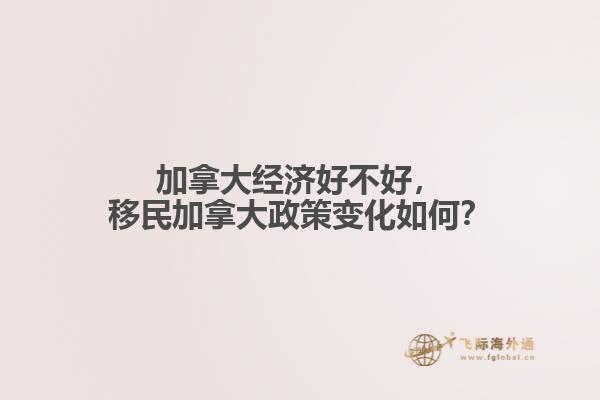 加拿大經(jīng)濟好不好，移民加拿大政策變化如何？