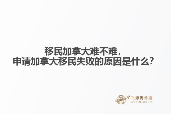 移民加拿大難不難，申請(qǐng)加拿大移民失敗的原因是什么？