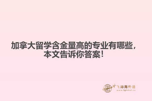 加拿大留學含金量高的專業(yè)有哪些，本文告訴你答案！