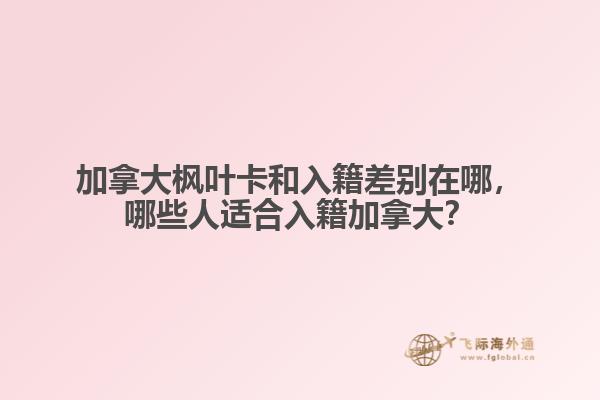 加拿大楓葉卡和入籍差別在哪，哪些人適合入籍加拿大？