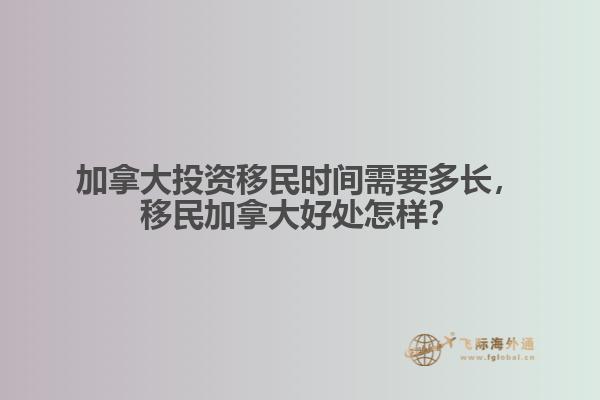 加拿大投資移民時間需要多長，移民加拿大好處怎樣？