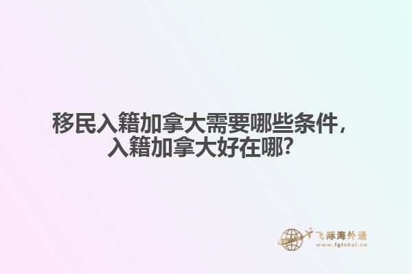 移民入籍加拿大需要哪些條件，入籍加拿大好在哪？
