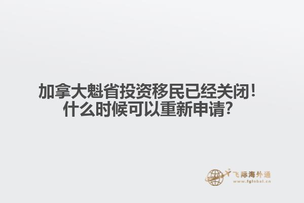 加拿大魁省投資移民已經(jīng)關(guān)閉！什么時候可以重新申請？