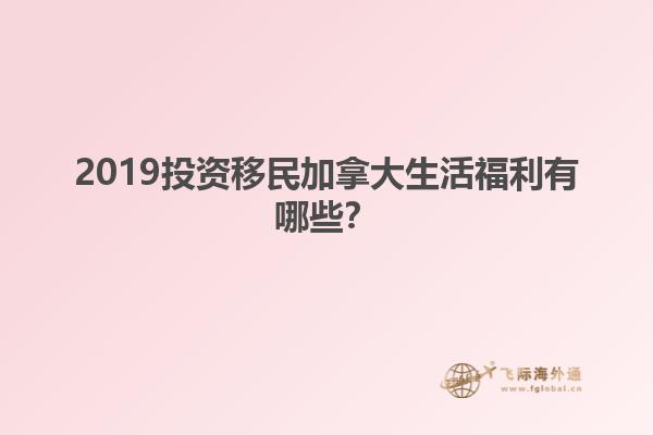 2019投資移民加拿大生活福利有哪些？