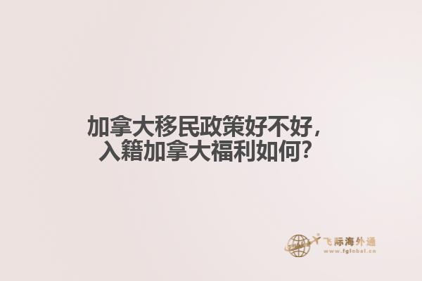 加拿大移民政策好不好，入籍加拿大福利如何？