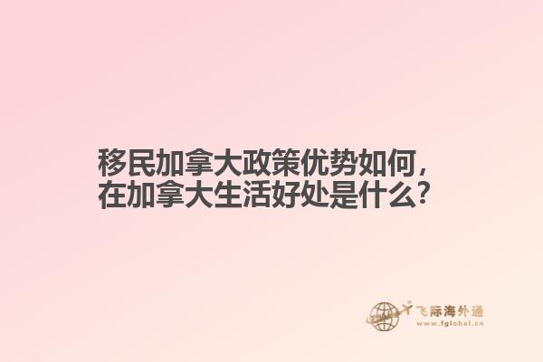 移民加拿大政策優(yōu)勢如何，在加拿大生活好處是什么？