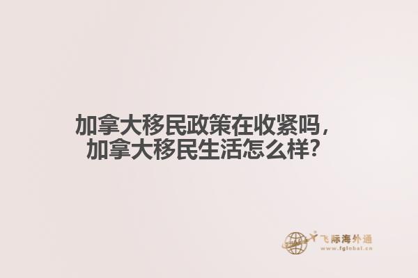 加拿大移民政策在收緊嗎，加拿大移民生活怎么樣？