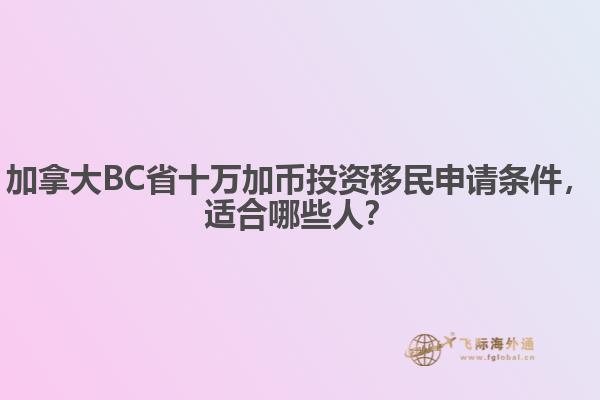 加拿大BC省十萬(wàn)加幣投資移民申請(qǐng)條件，適合哪些人？