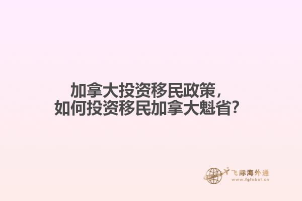 加拿大投資移民政策，如何投資移民加拿大魁??？