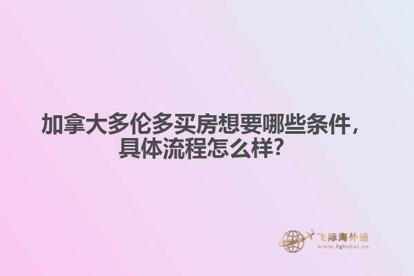 加拿大多倫多買房想要哪些條件，具體流程怎么樣？