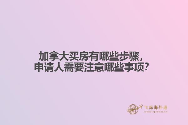 加拿大買房有哪些步驟，申請(qǐng)人需要注意哪些事項(xiàng)？