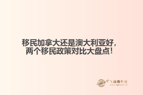 移民加拿大還是澳大利亞好，兩個(gè)移民政策對(duì)比大盤(pán)點(diǎn)！
