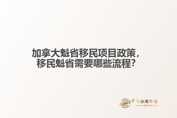加拿大魁省移民項目政策，移民魁省需要哪些流程？
