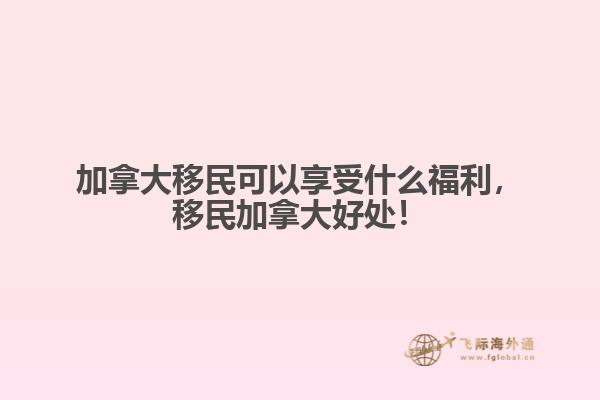 加拿大移民可以享受什么福利，移民加拿大好處！
