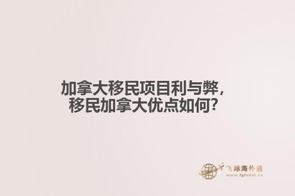 加拿大移民項(xiàng)目利與弊，移民加拿大優(yōu)點(diǎn)如何？