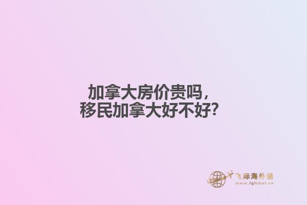 加拿大房價(jià)貴嗎，移民加拿大好不好？