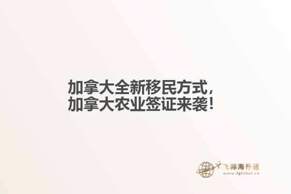 加拿大全新移民方式，加拿大農(nóng)業(yè)簽證來襲！