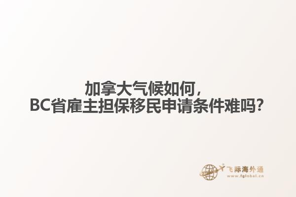 加拿大氣候如何， BC省雇主擔(dān)保移民申請條件難嗎？