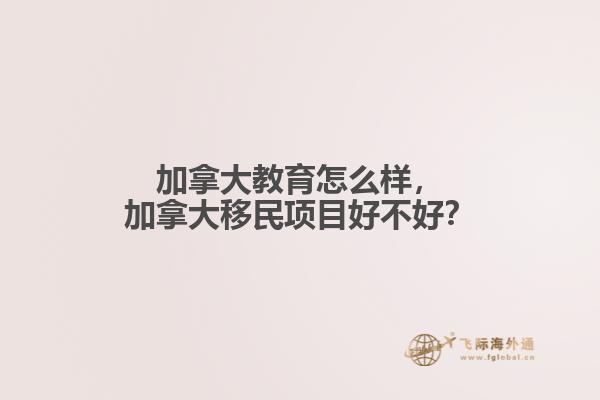 加拿大教育怎么樣，加拿大移民項目好不好？
