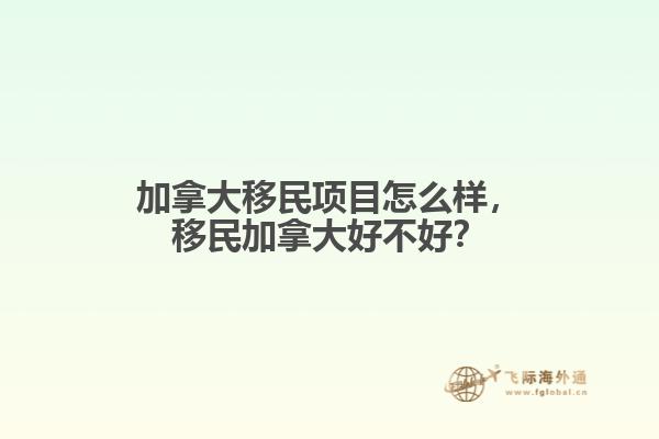 加拿大移民項(xiàng)目怎么樣，移民加拿大好不好？