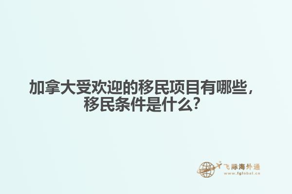 加拿大受歡迎的移民項目有哪些，移民條件是什么？