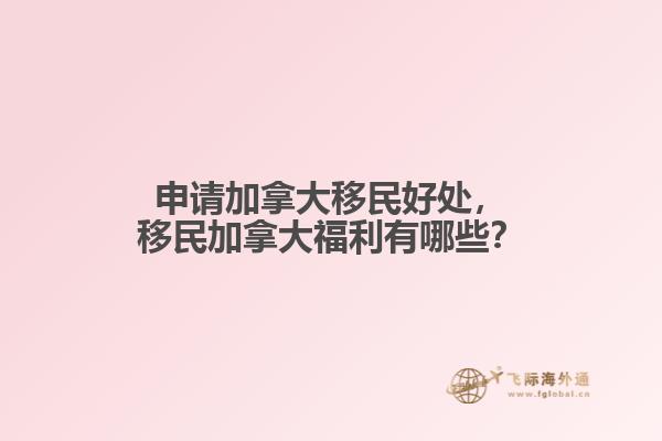 申請(qǐng)加拿大移民好處，移民加拿大福利有哪些？