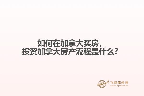 如何在加拿大買房，投資加拿大房產(chǎn)流程是什么？
