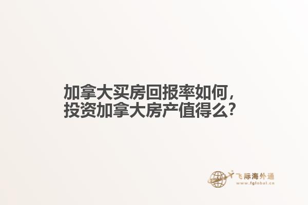 加拿大買房回報(bào)率如何，投資加拿大房產(chǎn)值得么？
