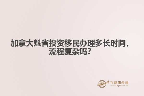 加拿大魁省投資移民辦理多長時(shí)間，流程復(fù)雜嗎？