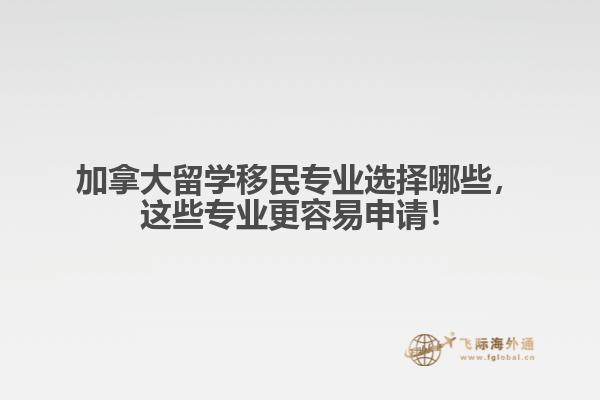 加拿大留學移民專業(yè)選擇哪些，這些專業(yè)更容易申請！