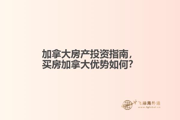加拿大房產(chǎn)投資指南，買房加拿大優(yōu)勢(shì)如何？