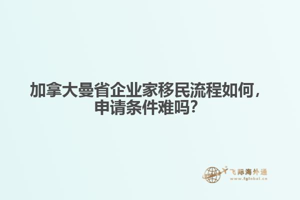加拿大曼省企業(yè)家移民流程如何，申請條件難嗎？