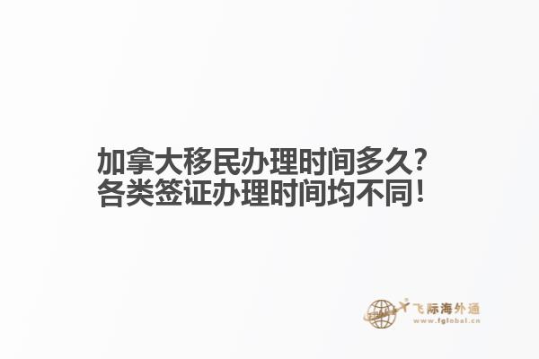 加拿大移民辦理時間多久？各類簽證辦理時間均不同！