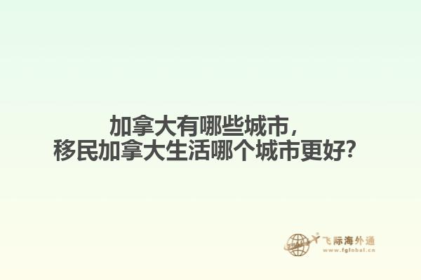 加拿大有哪些城市，移民加拿大生活哪個(gè)城市更好？