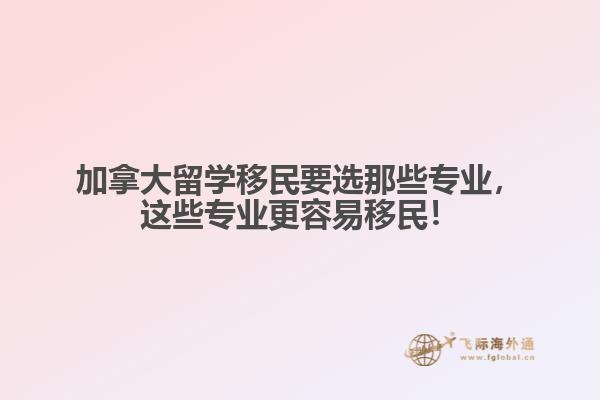 加拿大留學移民要選那些專業(yè)，這些專業(yè)更容易移民！