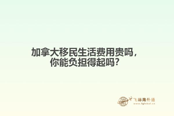 加拿大移民生活費(fèi)用貴嗎，你能負(fù)擔(dān)得起嗎？