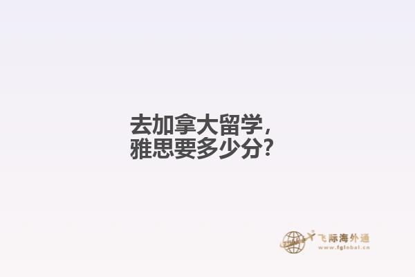 去加拿大留學(xué)，雅思要多少分？
