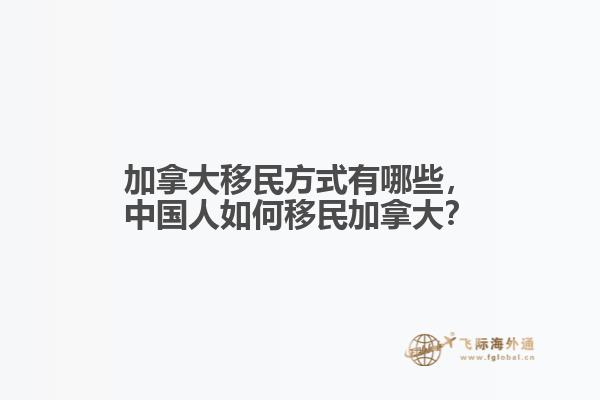 加拿大移民方式有哪些，中國人如何移民加拿大？