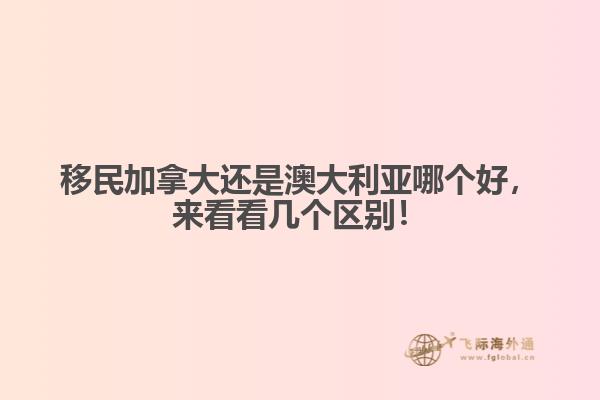 移民加拿大還是澳大利亞哪個(gè)好，來看看幾個(gè)區(qū)別！