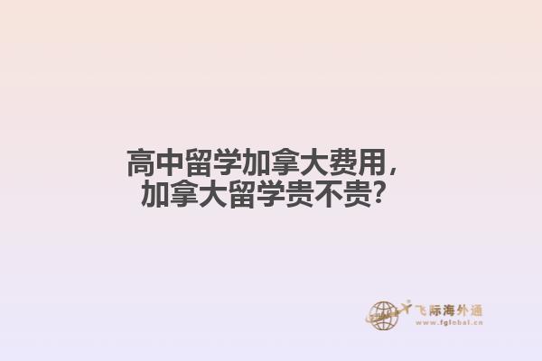 高中留學(xué)加拿大費(fèi)用，加拿大留學(xué)貴不貴？