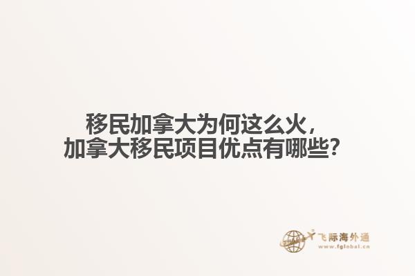 移民加拿大為何這么火，加拿大移民項目優(yōu)點有哪些？