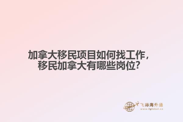 加拿大移民項目如何找工作，移民加拿大有哪些崗位？