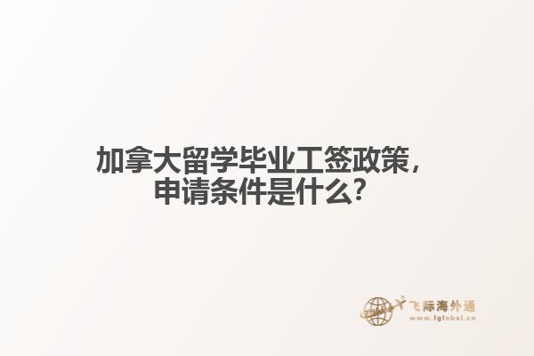 加拿大留學(xué)畢業(yè)工簽政策，申請條件是什么？