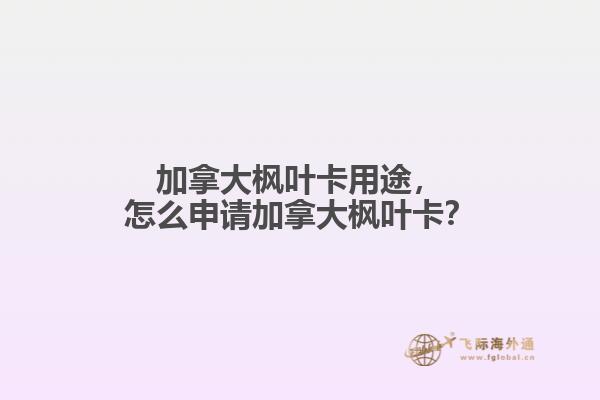 加拿大楓葉卡用途，怎么申請加拿大楓葉卡？