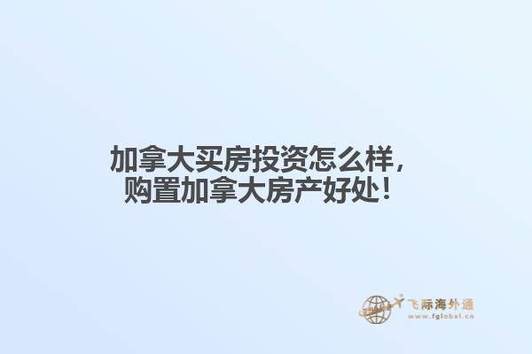 加拿大買房投資怎么樣，購(gòu)置加拿大房產(chǎn)好處！