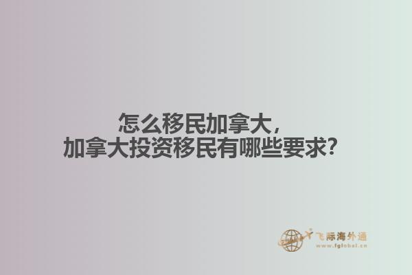 怎么移民加拿大，加拿大投資移民有哪些要求？